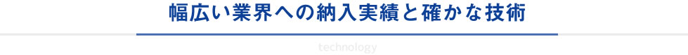 幅広い業界への納入実績と確かな技術