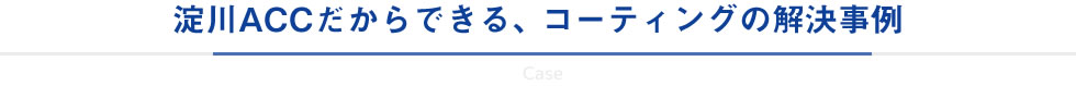 淀川ACCだからできる、コーティングの解決事例